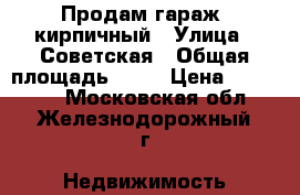 Продам гараж  кирпичный › Улица ­ Советская › Общая площадь ­ 22 › Цена ­ 400 000 - Московская обл., Железнодорожный г. Недвижимость » Гаражи   